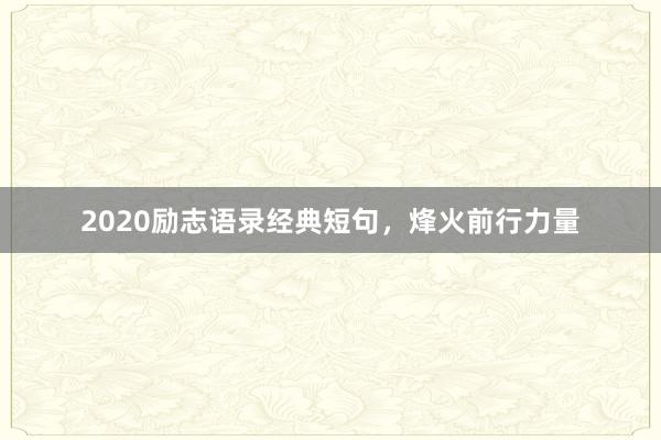 2020励志语录经典短句，烽火前行力量