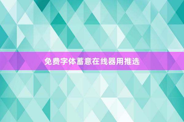 免费字体蓄意在线器用推选