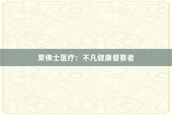 莱佛士医疗：不凡健康督察者