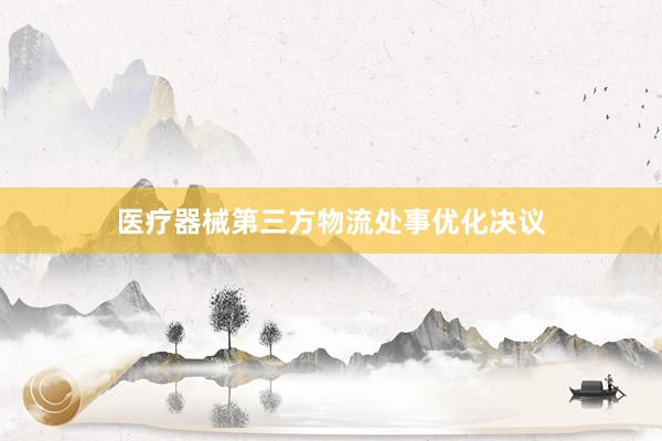 医疗器械第三方物流处事优化决议