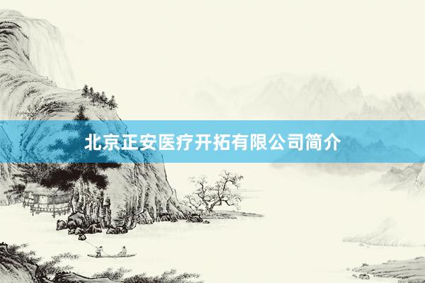 北京正安医疗开拓有限公司简介