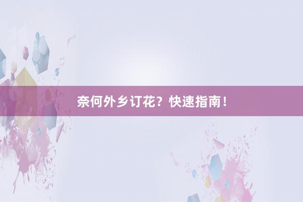 奈何外乡订花？快速指南！