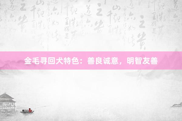 金毛寻回犬特色：善良诚意，明智友善