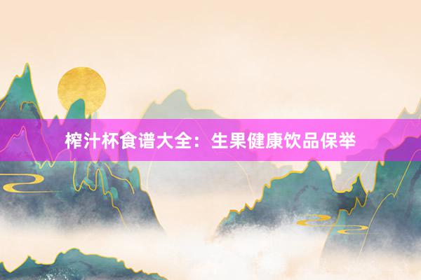 榨汁杯食谱大全：生果健康饮品保举