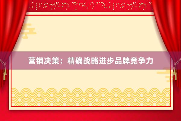 营销决策：精确战略进步品牌竞争力