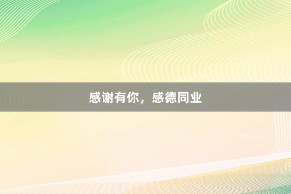 感谢有你，感德同业